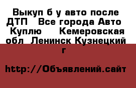 Выкуп б/у авто после ДТП - Все города Авто » Куплю   . Кемеровская обл.,Ленинск-Кузнецкий г.